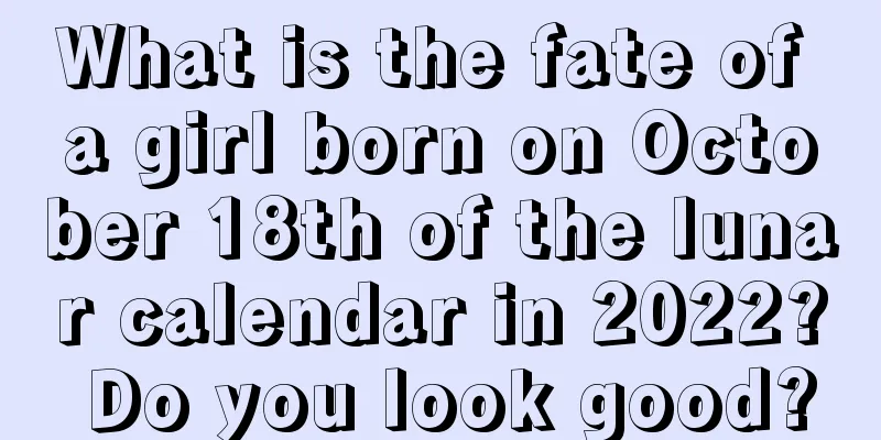 What is the fate of a girl born on October 18th of the lunar calendar in 2022? Do you look good?