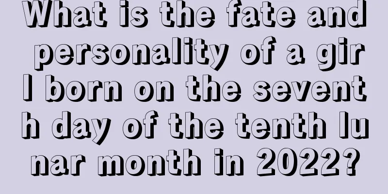 What is the fate and personality of a girl born on the seventh day of the tenth lunar month in 2022?