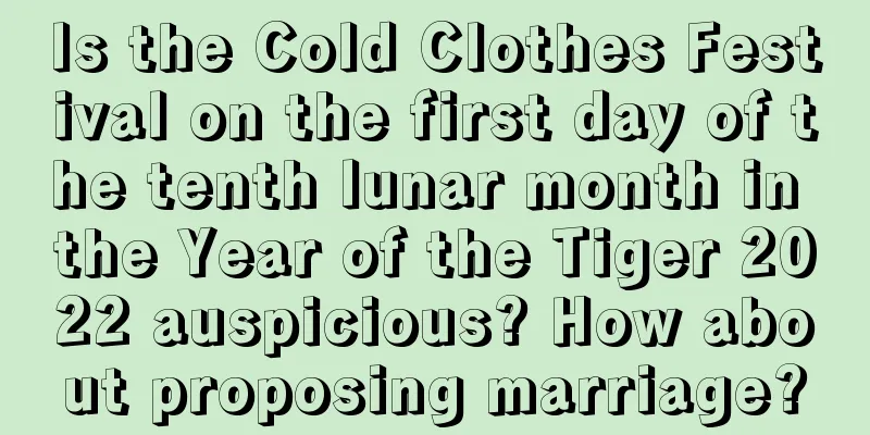 Is the Cold Clothes Festival on the first day of the tenth lunar month in the Year of the Tiger 2022 auspicious? How about proposing marriage?