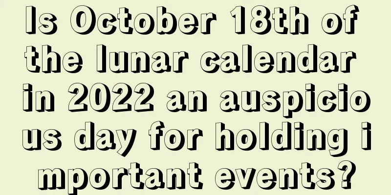 Is October 18th of the lunar calendar in 2022 an auspicious day for holding important events?