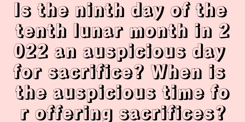 Is the ninth day of the tenth lunar month in 2022 an auspicious day for sacrifice? When is the auspicious time for offering sacrifices?