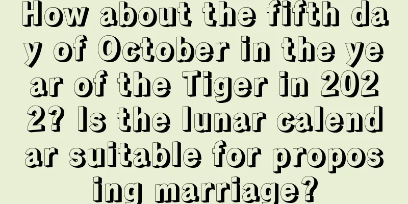 How about the fifth day of October in the year of the Tiger in 2022? Is the lunar calendar suitable for proposing marriage?
