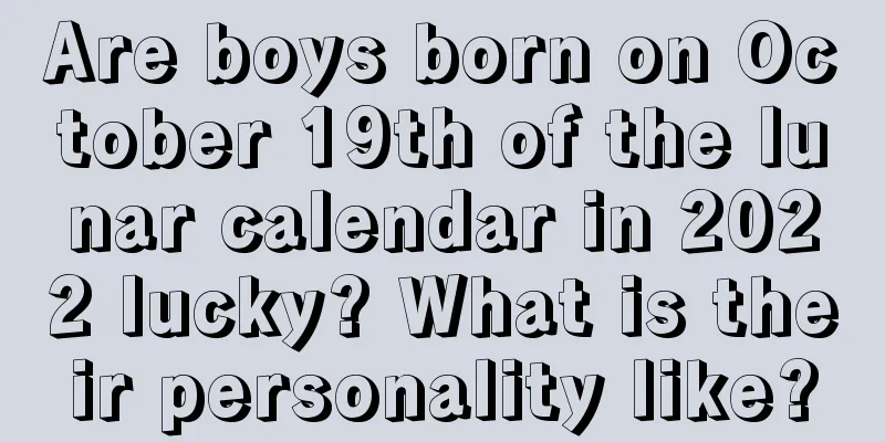 Are boys born on October 19th of the lunar calendar in 2022 lucky? What is their personality like?