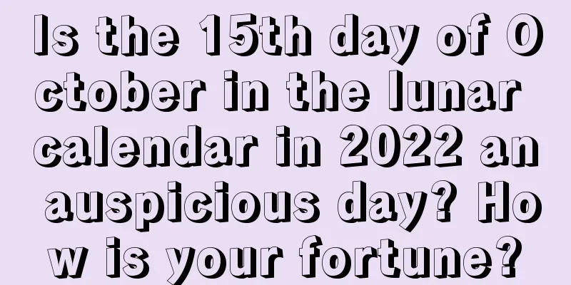 Is the 15th day of October in the lunar calendar in 2022 an auspicious day? How is your fortune?