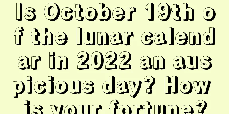 Is October 19th of the lunar calendar in 2022 an auspicious day? How is your fortune?