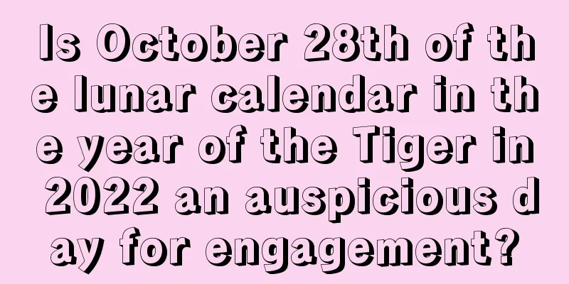 Is October 28th of the lunar calendar in the year of the Tiger in 2022 an auspicious day for engagement?
