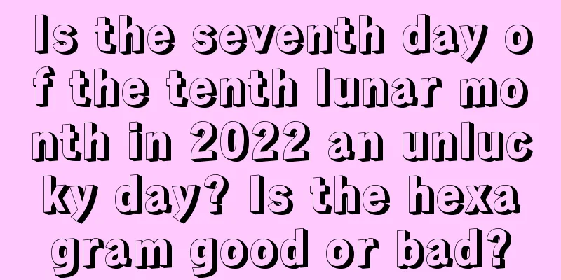Is the seventh day of the tenth lunar month in 2022 an unlucky day? Is the hexagram good or bad?