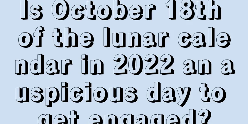 Is October 18th of the lunar calendar in 2022 an auspicious day to get engaged?
