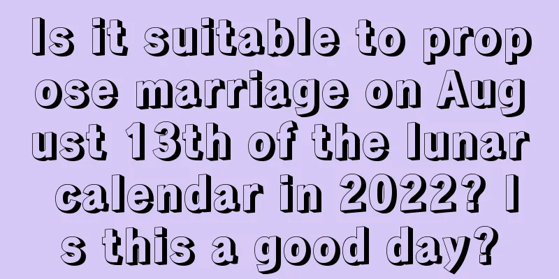 Is it suitable to propose marriage on August 13th of the lunar calendar in 2022? Is this a good day?