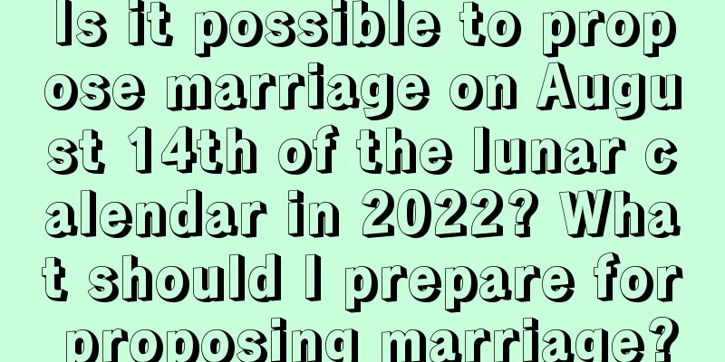 Is it possible to propose marriage on August 14th of the lunar calendar in 2022? What should I prepare for proposing marriage?
