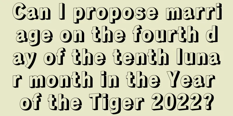 Can I propose marriage on the fourth day of the tenth lunar month in the Year of the Tiger 2022?