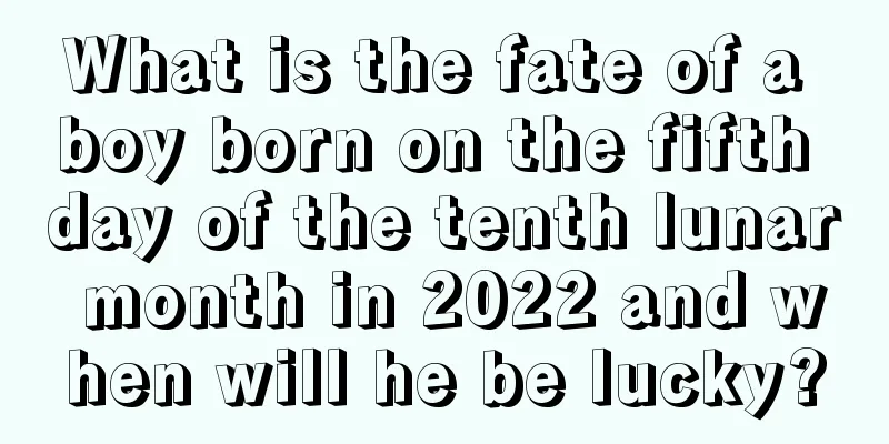 What is the fate of a boy born on the fifth day of the tenth lunar month in 2022 and when will he be lucky?