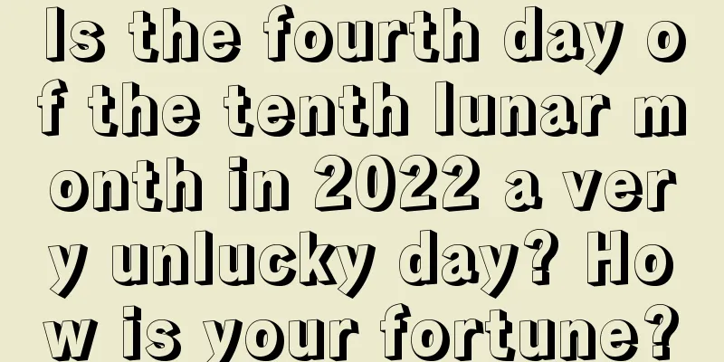 Is the fourth day of the tenth lunar month in 2022 a very unlucky day? How is your fortune?