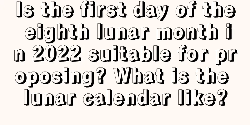 Is the first day of the eighth lunar month in 2022 suitable for proposing? What is the lunar calendar like?