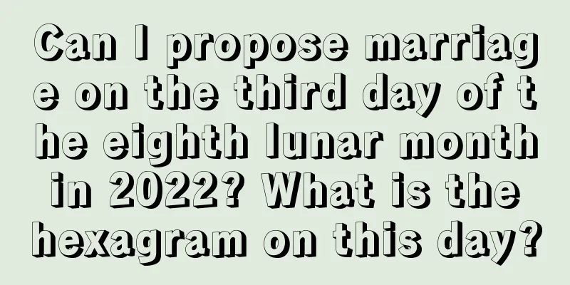 Can I propose marriage on the third day of the eighth lunar month in 2022? What is the hexagram on this day?