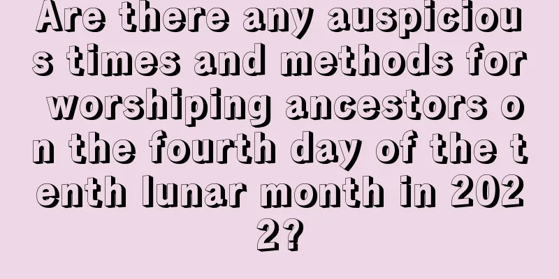Are there any auspicious times and methods for worshiping ancestors on the fourth day of the tenth lunar month in 2022?