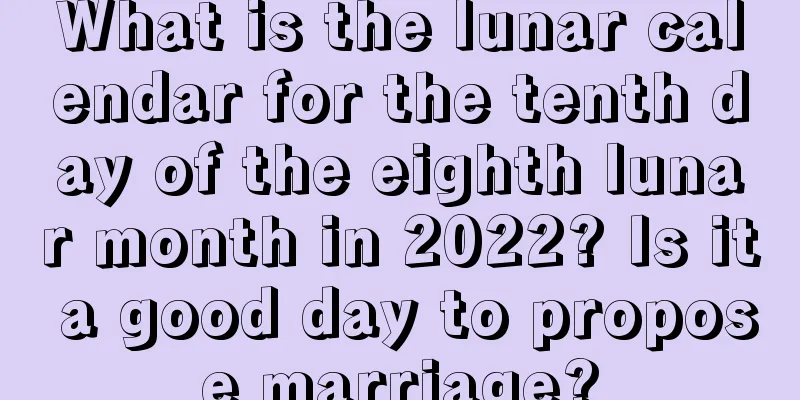 What is the lunar calendar for the tenth day of the eighth lunar month in 2022? Is it a good day to propose marriage?