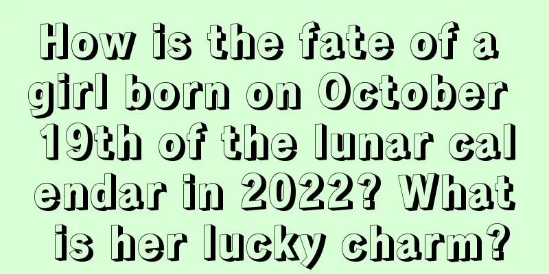 How is the fate of a girl born on October 19th of the lunar calendar in 2022? What is her lucky charm?