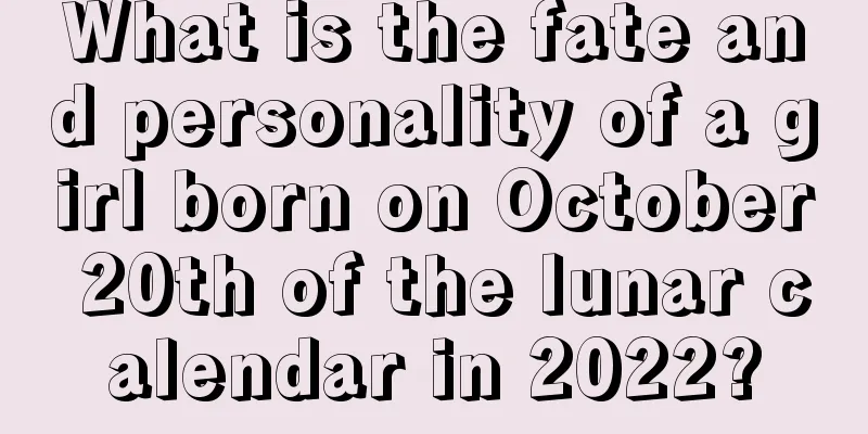 What is the fate and personality of a girl born on October 20th of the lunar calendar in 2022?