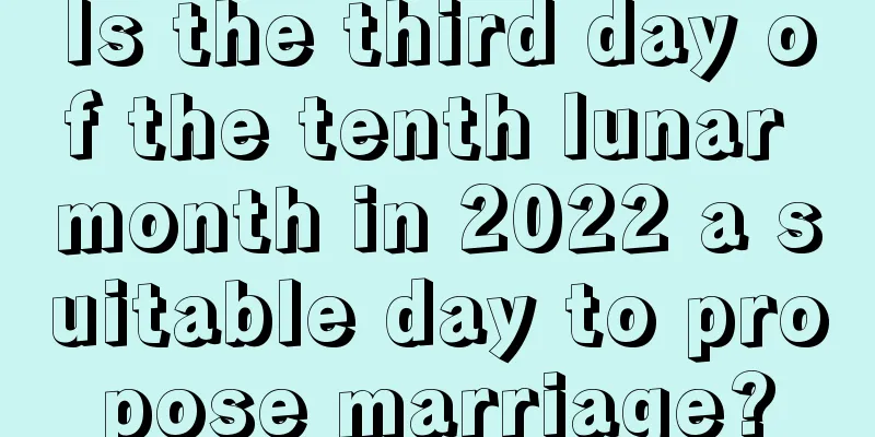 Is the third day of the tenth lunar month in 2022 a suitable day to propose marriage?