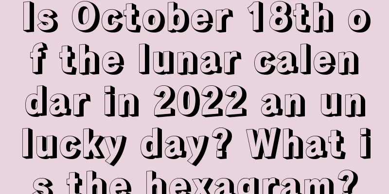 Is October 18th of the lunar calendar in 2022 an unlucky day? What is the hexagram?