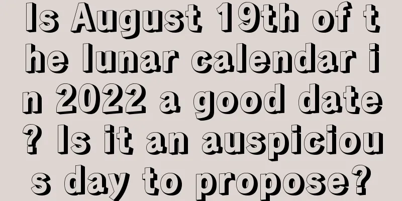 Is August 19th of the lunar calendar in 2022 a good date? Is it an auspicious day to propose?