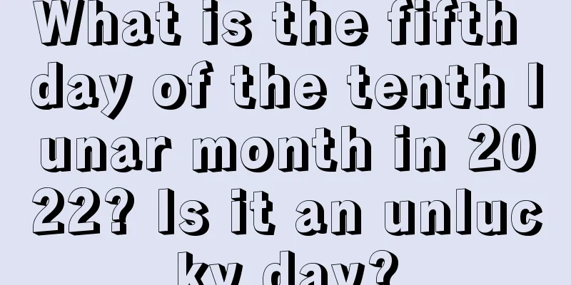 What is the fifth day of the tenth lunar month in 2022? Is it an unlucky day?