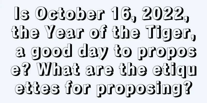 Is October 16, 2022, the Year of the Tiger, a good day to propose? What are the etiquettes for proposing?