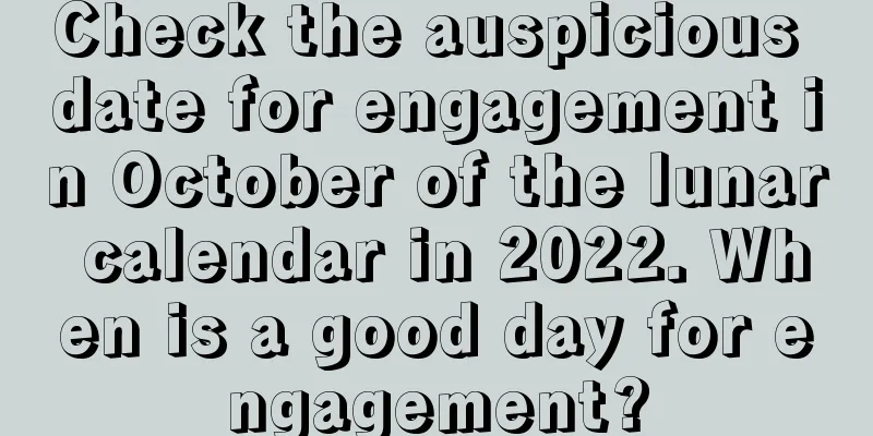 Check the auspicious date for engagement in October of the lunar calendar in 2022. When is a good day for engagement?