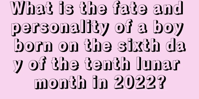 What is the fate and personality of a boy born on the sixth day of the tenth lunar month in 2022?