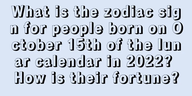 What is the zodiac sign for people born on October 15th of the lunar calendar in 2022? How is their fortune?