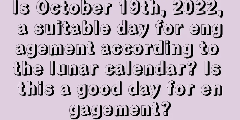 Is October 19th, 2022, a suitable day for engagement according to the lunar calendar? Is this a good day for engagement?