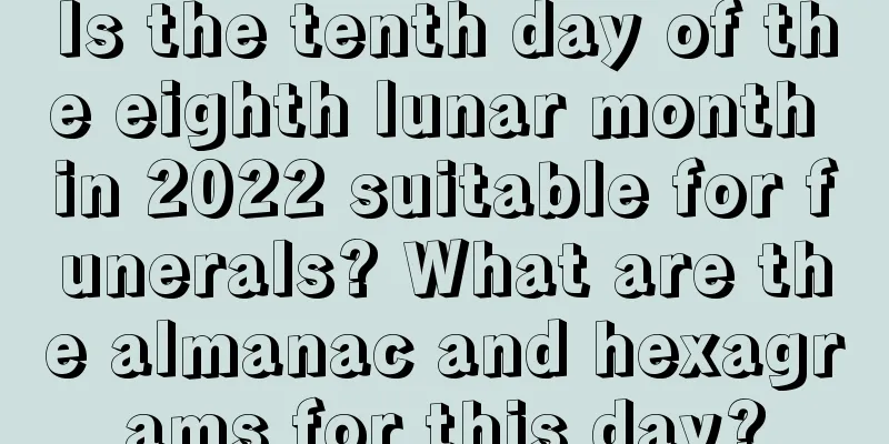 Is the tenth day of the eighth lunar month in 2022 suitable for funerals? What are the almanac and hexagrams for this day?