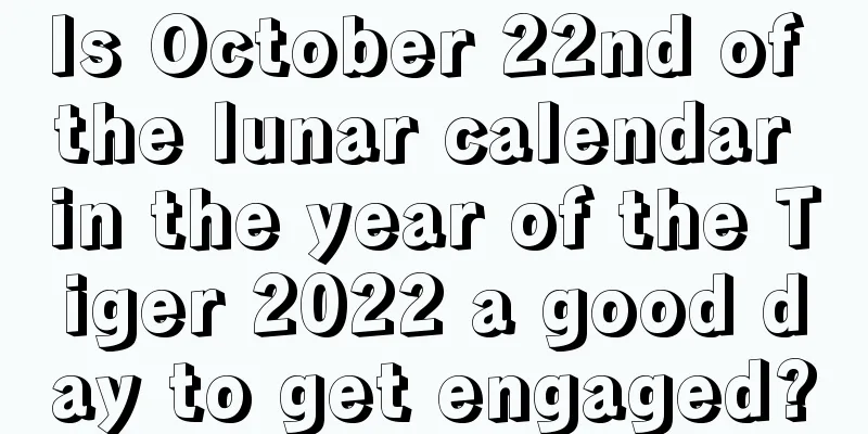 Is October 22nd of the lunar calendar in the year of the Tiger 2022 a good day to get engaged?
