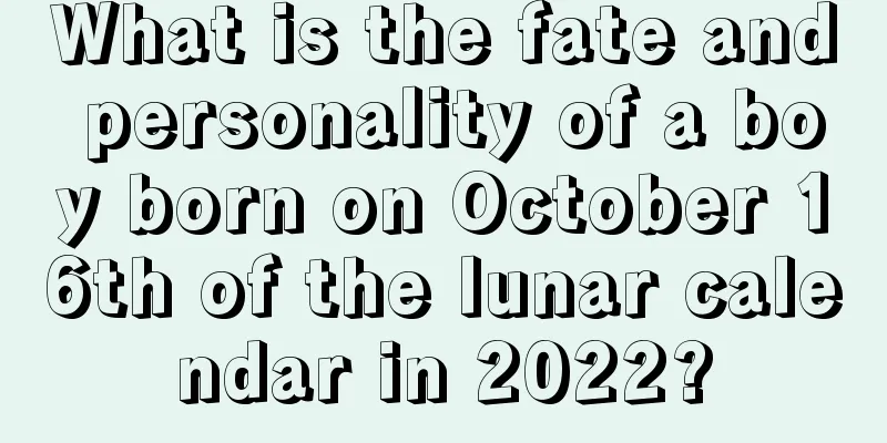 What is the fate and personality of a boy born on October 16th of the lunar calendar in 2022?