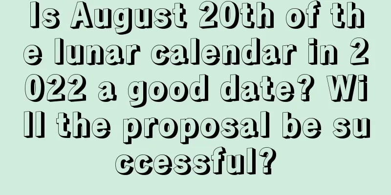 Is August 20th of the lunar calendar in 2022 a good date? Will the proposal be successful?