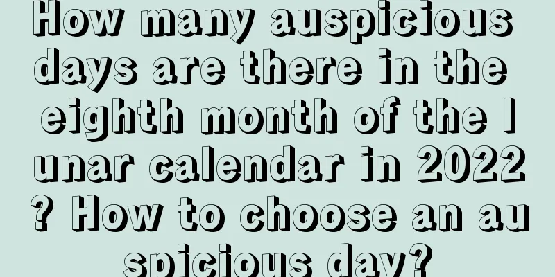 How many auspicious days are there in the eighth month of the lunar calendar in 2022? How to choose an auspicious day?