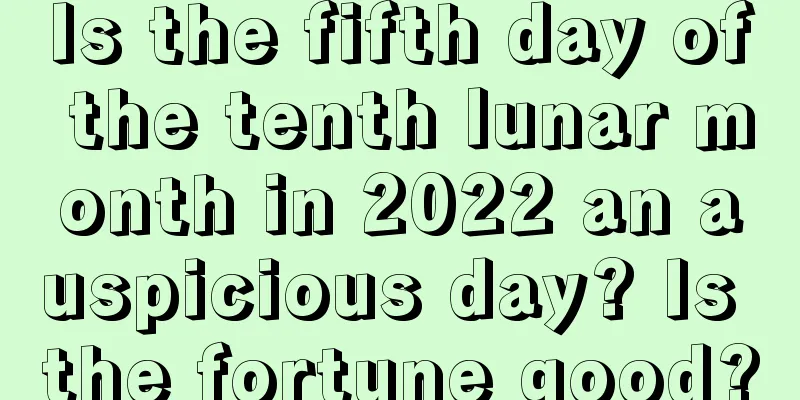 Is the fifth day of the tenth lunar month in 2022 an auspicious day? Is the fortune good?