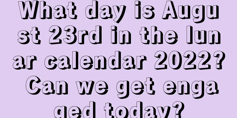 What day is August 23rd in the lunar calendar 2022? Can we get engaged today?