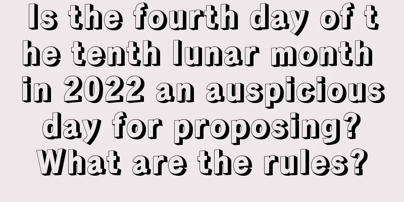 Is the fourth day of the tenth lunar month in 2022 an auspicious day for proposing? What are the rules?