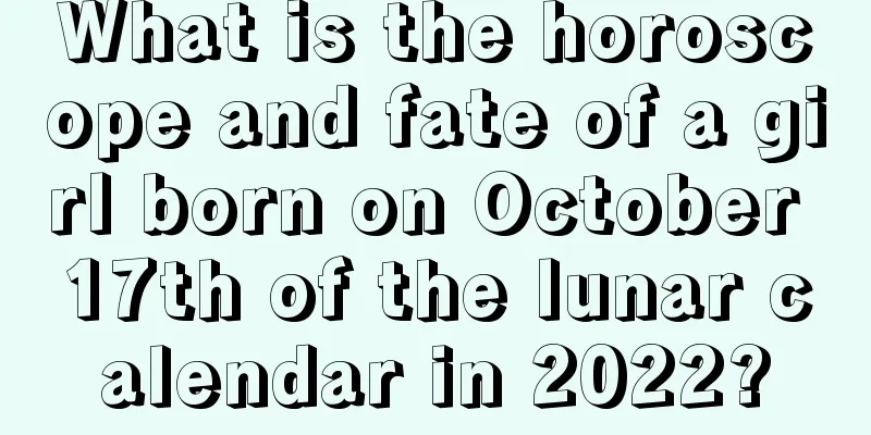 What is the horoscope and fate of a girl born on October 17th of the lunar calendar in 2022?