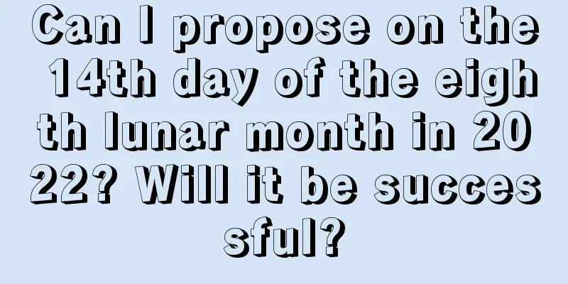 Can I propose on the 14th day of the eighth lunar month in 2022? Will it be successful?