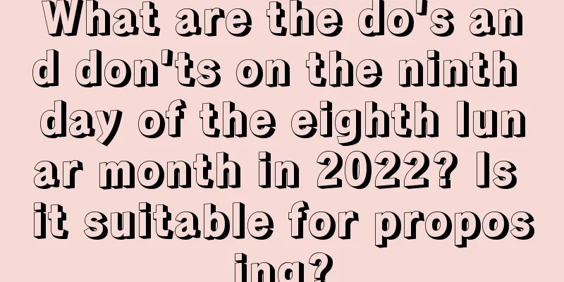 What are the do's and don'ts on the ninth day of the eighth lunar month in 2022? Is it suitable for proposing?