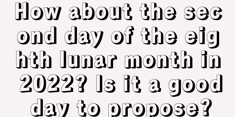 How about the second day of the eighth lunar month in 2022? Is it a good day to propose?