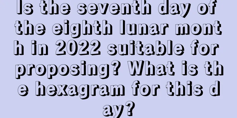 Is the seventh day of the eighth lunar month in 2022 suitable for proposing? What is the hexagram for this day?