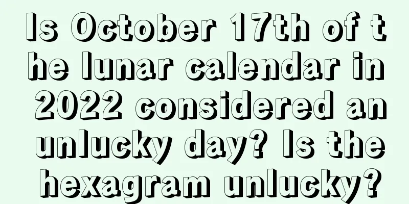 Is October 17th of the lunar calendar in 2022 considered an unlucky day? Is the hexagram unlucky?