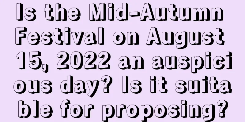 Is the Mid-Autumn Festival on August 15, 2022 an auspicious day? Is it suitable for proposing?