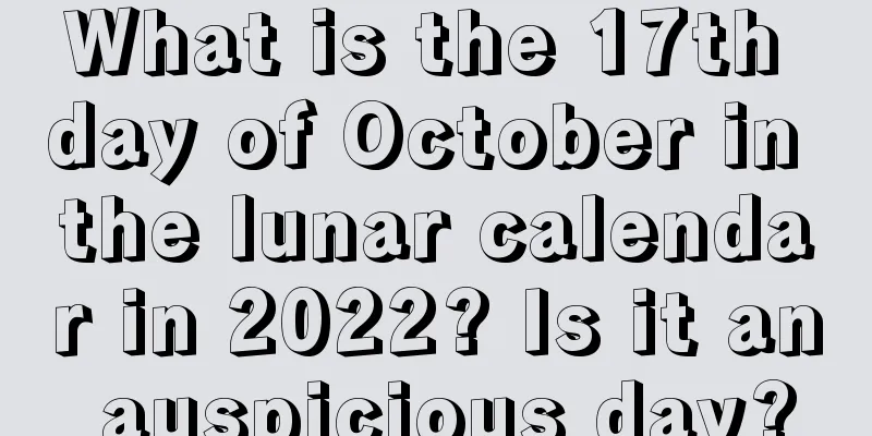 What is the 17th day of October in the lunar calendar in 2022? Is it an auspicious day?