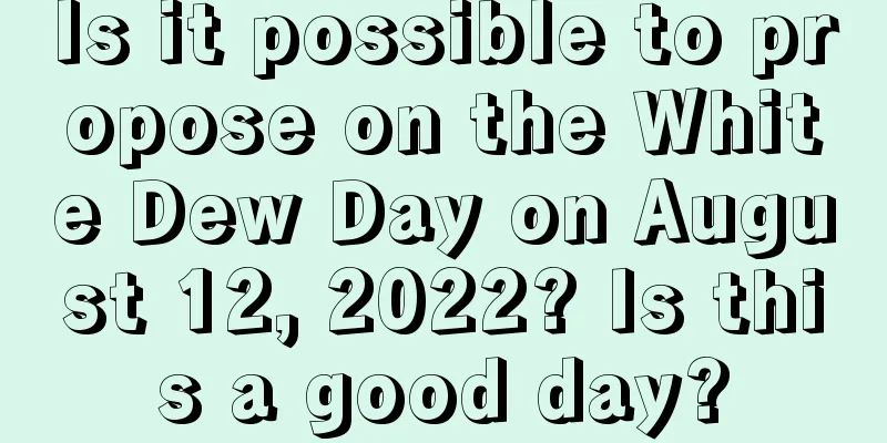 Is it possible to propose on the White Dew Day on August 12, 2022? Is this a good day?