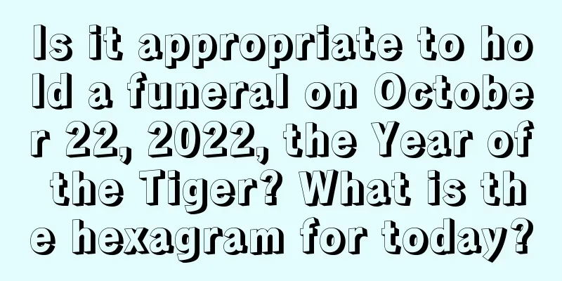 Is it appropriate to hold a funeral on October 22, 2022, the Year of the Tiger? What is the hexagram for today?